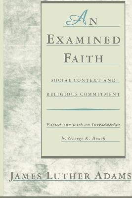 An Examined Faith: Social Context and Religious Commitment - Jonathan Adams,James Luther Adams - cover