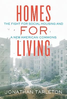 Homes for Living: The Fight for Social Housing and a New American Commons - Jonathan Tarleton - cover