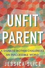 Unfit Parent (LARGE PRINT EDITION): A Disabled Mother Challenges an Inaccessible World