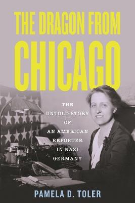 The Dragon from Chicago: The Untold Story of an American Reporter in Nazi Germany - Pamela D. Toler - cover