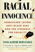 Racial Innocence: Unmasking Latino Anti-Black Bias and the Struggle for Equality - Tanya Kateri Hernandez - cover