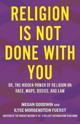 Religion Is Not Done with You: Or, the Hidden Power of Religion on Race, Maps, Bodies, and Law - Ilyse Morgenstein Fuerst,Megan Goodwin - cover
