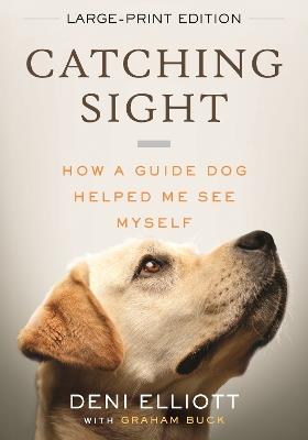 Catching Sight (LARGE PRINT EDITION): How A Guide Dog Helped Me See Myself - Deni Elliott - cover