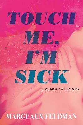 Touch Me, I'm Sick: A Memoir in Essays - Margeaux Feldman - cover