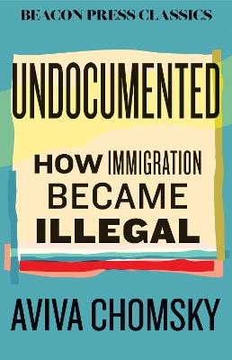 Undocumented: How Immigration Became Illegal - Aviva Chomsky - cover