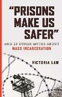 Prisons Make Us Safer: And 20 Other Myths about Mass Incarceration - Victoria Law - cover