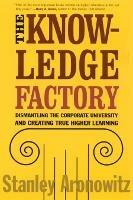 The Knowledge Factory: Dismantling the Corporate University and Creating True Higher Learning - Stanley Aronowitz - cover