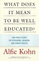 What Does It Mean to Be Well Educated?: And More Essays on Standards, Grading, and Other Follies - Alfie Kohn - cover