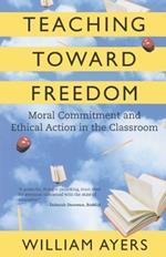 Teaching Toward Freedom: Moral Commitment and Ethical Action in the Classroom