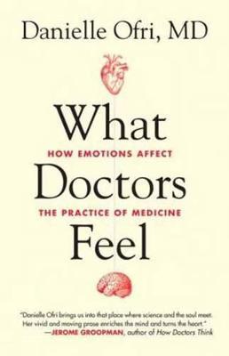 What Doctors Feel: How Emotions Affect the Practice of Medicine - Danielle Ofri - cover