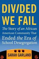 Divided We Fail: The Story of an African American Community That Ended the Era of School Desegregation