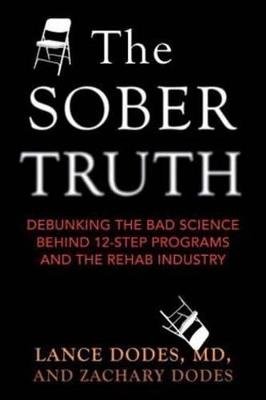 The Sober Truth: Debunking the Bad Science Behind 12-Step Programs and the Rehab Industry - Lance Dodes,Zachary Dodes - cover