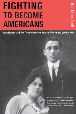 Fighting to Become Americans: Assimilation and the Trouble between Jewish Women and Jewish Men - Riv-Ellen Prell - cover