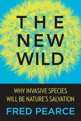 The New Wild: Why Invasive Species Will Be Nature's Salvation - Fred Pearce - cover
