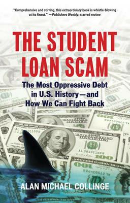 The Student Loan Scam: The Most Oppressive Debt in U.S. History and How We Can Fight Back - Alan Collinge - cover