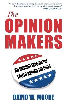 The Opinion Makers: An Insider Exposes the Truth Behind the Polls - David W. Moore - cover