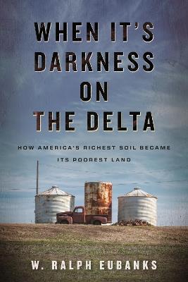 When It's Darkness on the Delta: How America's Richest Soil Became Its Poorest Land - W. Ralph Eubanks - cover