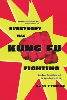 Everybody Was Kung Fu Fighting: Afro-Asian Connections and the Myth of Cultural Purity - Vijay Prashad - cover