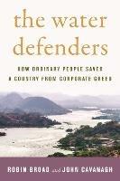 The Water Defenders: How Ordinary People Saved a Country from Corporate Greed - Robin Broad,John Cavanagh - cover