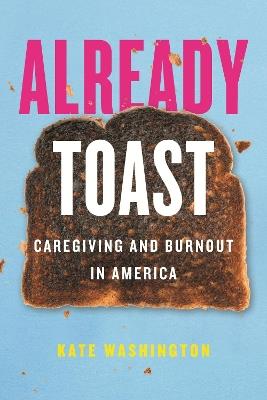 Already Toast: Caregiving and Burnout in America - Kate Washington - cover