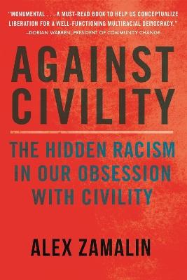 Against Civility: The Hidden Racism in Our Obsession with Civility - Alex Zamalin - cover