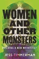 Women and Other Monsters: Building a New Mythology - Jess Zimmerman - cover