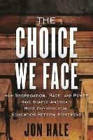 The Choice We Face: How Segregation, Race, and Power Have Shaped America's Most Controversial Education Reform Movement - Jon Hale - cover