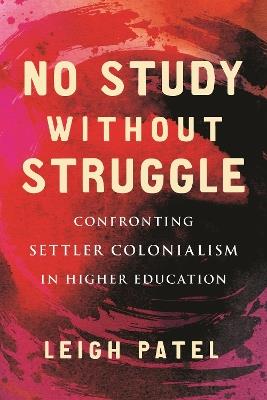 No Study Without Struggle: Confronting Settler Colonialism in Higher Education - Leigh Patel - cover