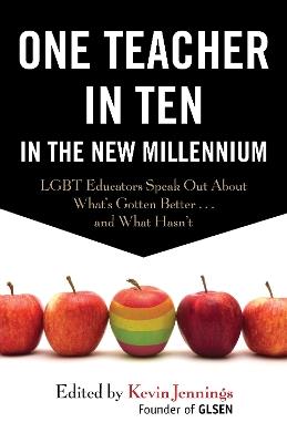 One Teacher in Ten in the New Millennium: LGBT Educators Speak Out About What's Gotten Better . . . and What Hasn't - Kevin Jennings - cover