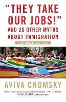They Take Our Jobs!: and 20 Other Myths about Immigration - Aviva Chomsky - cover