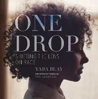 One Drop: Shifting the Lens on Race - Yaba Blay - cover