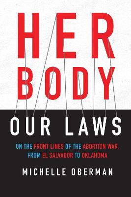 Her Body, Our Laws: On the Front Lines of the Abortion War, from El Salvador to Oklahoma - Michelle Oberman - cover