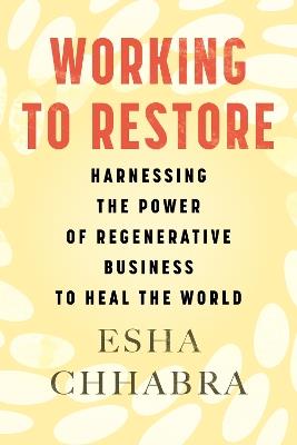 Working to Restore: Harnessing the Power of Regenerative Business to Heal the World - Esha Chhabra - cover