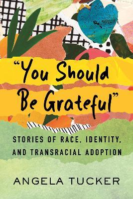 You Should Be Grateful: Stories of Race, Identity, and Transracial Adoption - Angela Tucker - cover