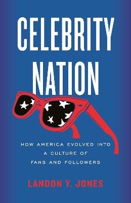 Celebrity Nation: How America Evolved into a Culture of Fans and Followers - Landon Y. Jones - cover