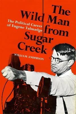 The Wild Man from Sugar Creek: The Political Career of Eugene Talmadge - William Anderson - cover