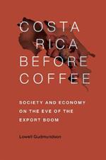 Costa Rica Before Coffee: Society and Economy on the Eve of the Export Boom