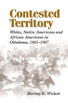 Contested Territory: Whites, Native Americans, and African Americans in Oklahoma, 1865-1907 - cover