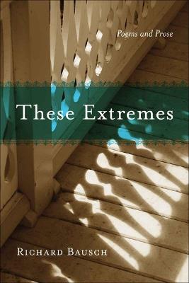 These Extremes: Poems and Prose - Richard Bausch - cover