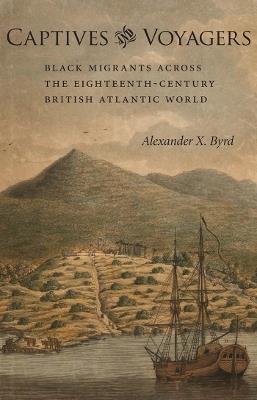 Captives and Voyagers: Black Migrants across the Eighteenth-Century British Atlantic World - Alexander X. Byrd - cover