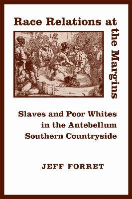 Race Relations at the Margins: Slaves and Poor Whites in the Antebellum Southern Countryside - Jeff Forret - cover
