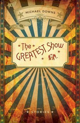 The Greatest Show: Stories - Michael Downs - cover