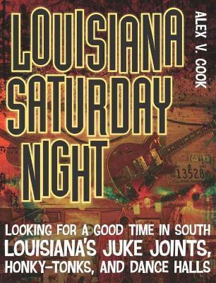 Louisiana Saturday Night: Looking for a Good Time in South Louisiana's Juke Joints, Honky-Tonks, and Dance Halls - cover