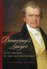 Democracy's Lawyer: Felix Grundy of the Old Southwest