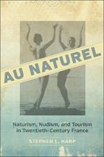 Au Naturel: Naturism, Nudism, and Tourism in Twentieth-Century France