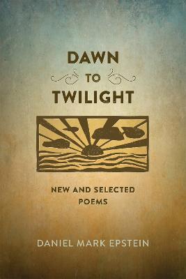 Dawn to Twilight: New and Selected Poems - Daniel Mark Epstein - cover
