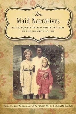 The Maid Narratives: Black Domestics and White Families in the Jim Crow South - Katherine Van Wormer,David W. Jackson III,Charletta Sudduth - cover
