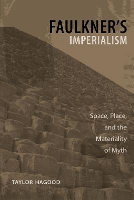 Faulkner's Imperialism: Space, Place, and the Materiality of Myth - Taylor Hagood - cover