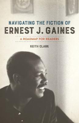 Navigating the Fiction of Ernest J. Gaines: A Roadmap for Readers - Keith Clark - cover