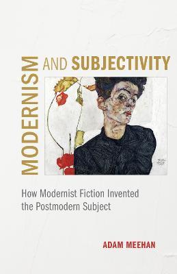 Modernism and Subjectivity: How Modernist Fiction Invented the Postmodern Subject - Adam Meehan - cover